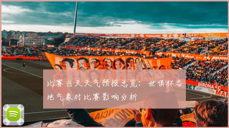 比赛当天天气预报总览：世俱杯各地气象对比赛影响分析