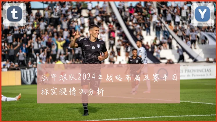 法甲球队2024年战略布局及赛季目标实现情况分析
