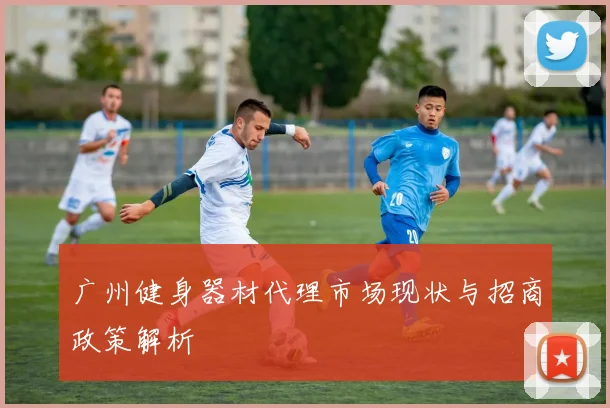 广州健身器材代理市场现状与招商政策解析