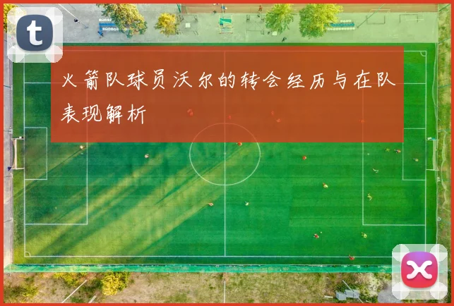 火箭队球员沃尔的转会经历与在队表现解析