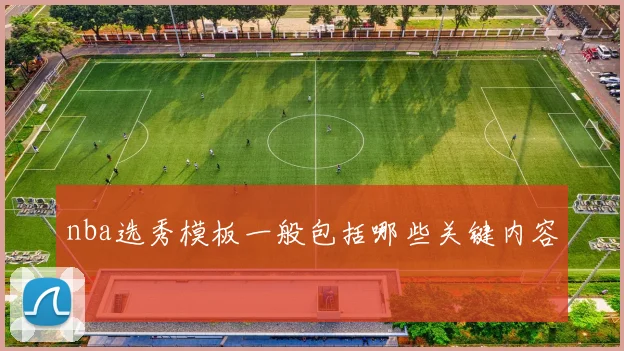 nba选秀模板一般包括哪些关键内容