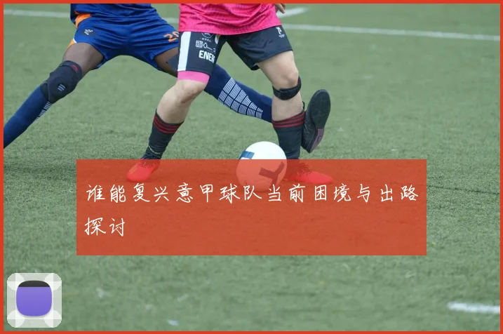 谁能复兴意甲球队当前困境与出路探讨