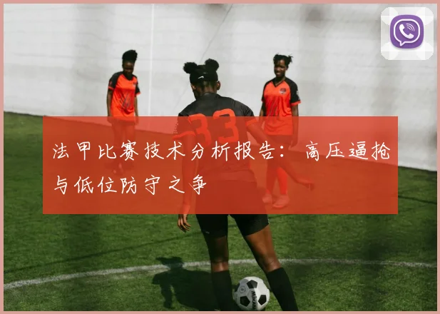法甲比赛技术分析报告：高压逼抢与低位防守之争