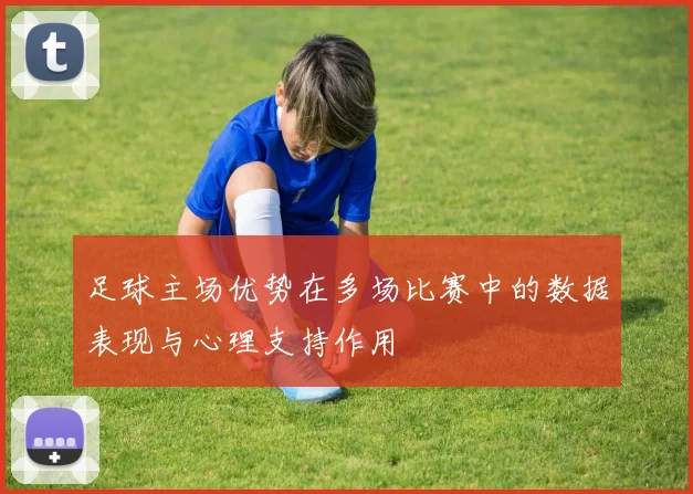 足球主场优势在多场比赛中的数据表现与心理支持作用