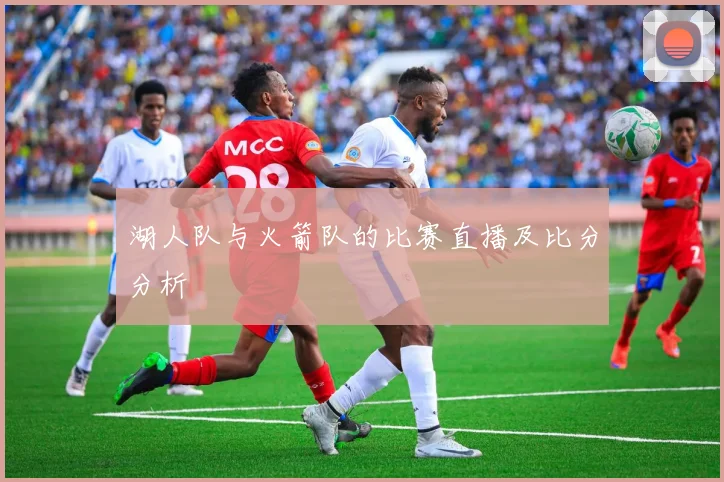 湖人队与火箭队的比赛直播及比分分析