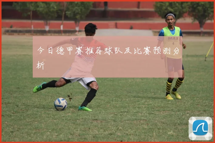 今日德甲赛推荐球队及比赛预测分析